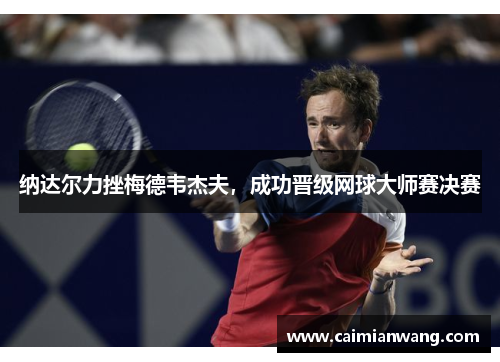 纳达尔力挫梅德韦杰夫，成功晋级网球大师赛决赛